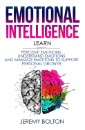 Emotional Intelligence: Learn How to Perceive Emotions, Understand Emotions, and Manage Emotions to Support Personal Growth