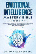 Emotional Intelligence Mastery Bible: 6 Books in 1 - Emotional Intelligence, Empath, Cognitive Behavioral Therapy, Mental Models, Manipulation, Dark Psychology