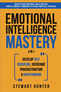 Emotional Intelligence Mastery: Master Your Emotions, Build Positive Habits & Mental Toughness To Reach Your Full Potential