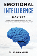 EMOTIONAL INTELLIGENCE Mastery: The Best Guide to Improving Your Social Skills and Confidence, Having a Better Life, Success at Work, and Discovering Why it Can Matter Than IQ