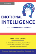 Emotional Intelligence: Practical Guide to Master Your Emotions, Improve Your Social Skills and Boost Your EQ for Business and Relationships Overcome Anxiety and Unleash the Empath in You