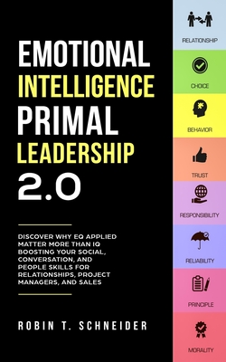 Emotional Intelligence Primal Leadership 2.0: Discover Why EQ Applied Matter More Than IQ Boosting Your Social, Conversation, and People Skills for Relationships, Project Managers, and Sales - Schneider, Robin T