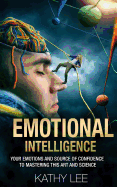 Emotional Intelligence: Your Emotions and Source of Confidence to Mastering This Art and Science