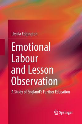 Emotional Labour and Lesson Observation: A Study of England's Further Education - Edgington, Ursula