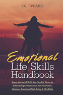 Emotional Life Skills Handbook: Learn the Social Skills You Need to Thrive in Relationships: Boundaries, Self-Awareness, Manners, Emotional Well-Being & Flexibility