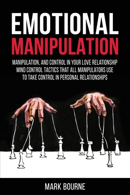 Emotional Manipulation: Manipulation, and Control in Your Love Relationship. Mind Control Tactics that all Manipulators Use to Take Control in Personal Relationships - Bourne, Mark