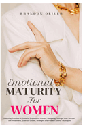 Emotional Maturity for Women: Balancing Emotions: A Guide for Empowering Women, Navigating Feelings, Inner Strength, Self-Awareness, Embrace Growth, Strategies and Problem Solving Techniques