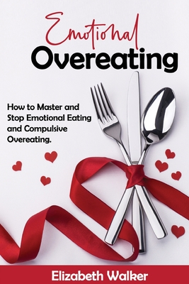 Emotional Overeating: How to Master and Stop Emotional Eating and Compulsive Overeating. - Walker, Elisabeth