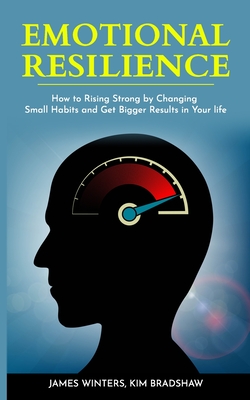 Emotional Resilience: How To Rising Strong by Changing Small Habits and Get Bigger Results in your Life - Bradshaw, Kim, and Winters, James