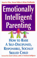 Emotionally Intelligent Parenting: How to Raise a Self-disciplined, Responsible, Socially Skilled Child - Elias, Maurice, and etc., and Tobias, Steven