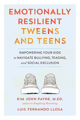 Emotionally Resilient Tweens and Teens: Empowering Your Kids to Navigate Bullying, Teasing, and Social Exclusion - Payne, Kim John, and Llosa, Luis Fernando