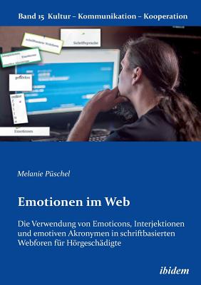 Emotionen Im Web: Die Verwendung Von Emoticons, Interjektionen Und Emotiven Akronymen in Schriftbasierten Webforen F?r Hrgesch?digte. - Puschel, Melanie, and Berkenbusch, Gabriele (Editor), and Helmolt, Katharina V (Editor)