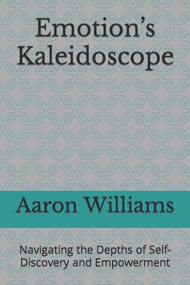 Emotion's Kaleidoscope: Navigating the Depths of Self-Discovery and Empowerment - Williams, Aaron