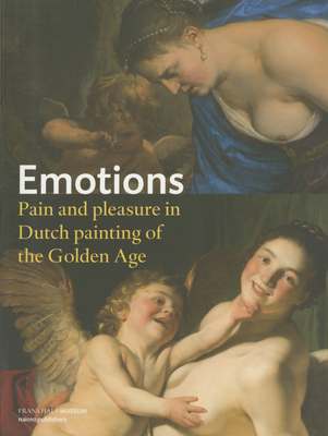 Emotions - Pain and Pleasure in Dutch Painting of the Golden Age - Schwartz, Gary (Text by), and Keestra, Machiel (Text by), and Tummers, Anna (Text by)