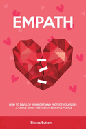 Empath: How to Develop Your Gift and Protect Yourself - A Simple Guide for Highly Sensitive People