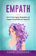 Empath: How to Protect Against Manipulation and Empower Yourself with Your Unique Gift