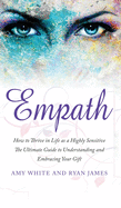 Empath: How to Thrive in Life as a Highly Sensitive - The Ultimate Guide to Understanding and Embracing Your Gift (Empath Series) (Volume 1)