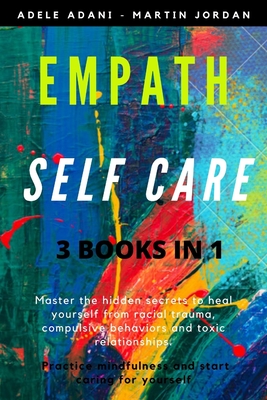 Empath Self Care: Master the hidden secrets to heal yourself from racial trauma, compulsive behaviors and toxic relationships. Practice mindfulness and start caring for yourself - Jordan, Martin, and Adani, Adele