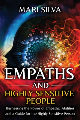 Empaths and Highly Sensitive People: Harnessing the Power of Empathic Abilities and a Guide for the Highly Sensitive Person - Silva, Mari
