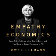 Empathy Economics: Janet Yellen's Remarkable Rise to Power and Her Drive to Spread Prosperity to All