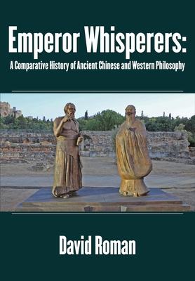 Emperor Whisperers: A Comparative History of Ancient Chinese and Western Philosophy - Roman, David