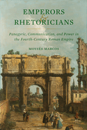 Emperors and Rhetoricians: Panegyric, Communication, and Power in the Fourth-Century Roman Empire Volume 65