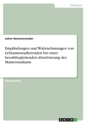 Empfindungen und Wahrnehmungen von Lehramtsstudierenden bei einer berufsbegleitenden Absolvierung des Masterstudiums - Hetzmannseder, Julian