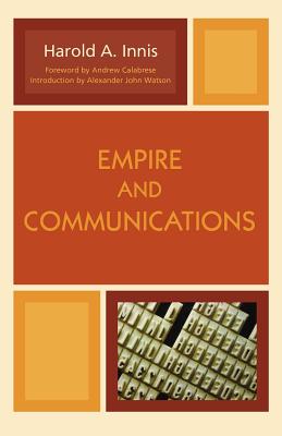 Empire and Communications - Innis, Harold A, and Calabrese, Andrew (Foreword by), and Watson, Alexander John