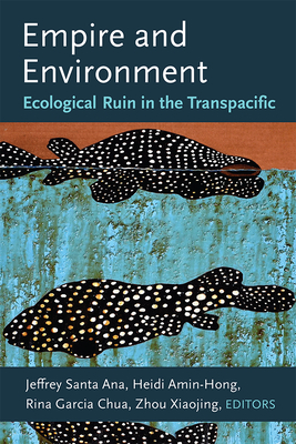 Empire and Environment: Ecological Ruin in the Transpacific - Santa Ana, Jeffrey (Editor), and Amin-Hong, Heidi (Editor), and Chua, Rina Garcia (Editor)