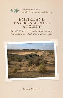 Empire and Environmental Anxiety: Health, Science, Art and Conservation in South Asia and Australasia, 1800-1920 - Beattie, J