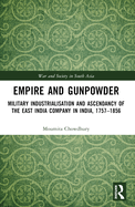 Empire and Gunpowder: Military Industrialisation and Ascendancy of the East India Company in India, 1757-1856