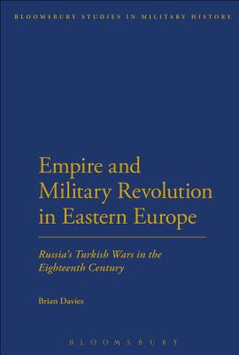 Empire and Military Revolution in Eastern Europe: Russia's Turkish Wars in the Eighteenth Century - Davies, Brian
