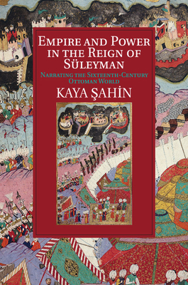 Empire and Power in the Reign of Sleyman: Narrating the Sixteenth-Century Ottoman World - Sahin, Kaya