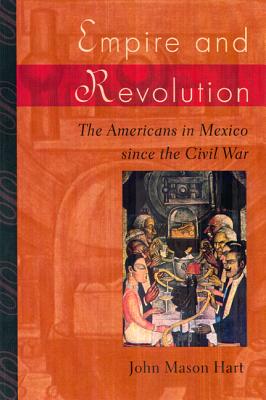 Empire and Revolution: The Americans in Mexico Since the Civil War - Hart, John Mason
