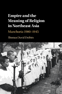 Empire and the Meaning of Religion in Northeast Asia: Manchuria 1900-1945
