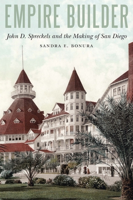 Empire Builder: John D. Spreckels and the Making of San Diego - Bonura, Sandra E, Dr., and Spiekermann, Uwe (Foreword by)