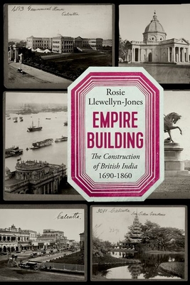 Empire Building: The Construction of British India, 1690-1860 - Llewellyn-Jones, Rosie