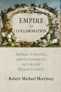 Empire by Collaboration: Indians, Colonists, and Governments in Colonial Illinois Country