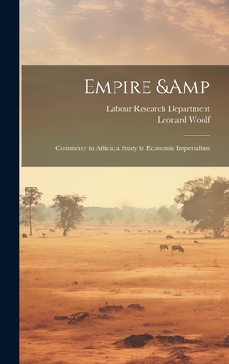 Empire & Commerce in Africa; a Study in Economic Imperialism - Woolf, Leonard, and Labour Research Department (Creator)