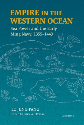 Empire in the Western Ocean: Sea Power and the Early Ming Navy, 1355-1449 - Wade, Geoff (Afterword by), and Lo, Jung-Pang, and Elleman, Bruce a (Editor)