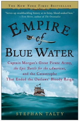 Empire of Blue Water: Captain Morgan's Great Pirate Army, the Epic Battle for the Americas, and the Catastrophe That Ended the Outlaws' Bloody Reign - Talty, Stephan