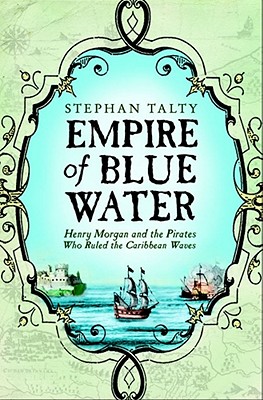 Empire of Blue Water: Henry Morgan and the Pirates who Rules the Caribbean Waves - Talty, Stephan