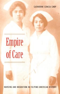 Empire of Care: Nursing and Migration in Filipino American History - Choy, Catherine Ceniza