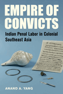 Empire of Convicts: Indian Penal Labor in Colonial Southeast Asia Volume 31