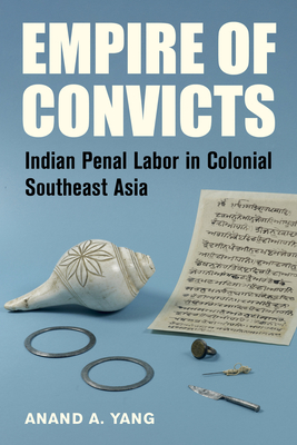 Empire of Convicts: Indian Penal Labor in Colonial Southeast Asia Volume 31 - Yang, Anand a