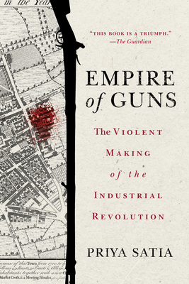 Empire of Guns: The Violent Making of the Industrial Revolution - Satia, Priya