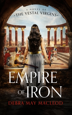 Empire of Iron: A Novel of the Vestal Virgins - MacLeod, Debra May