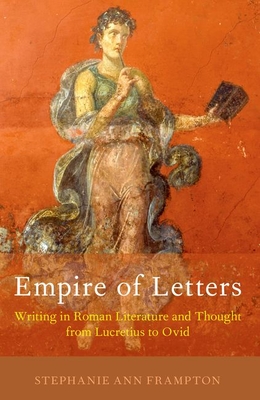 Empire of Letters: Writing in Roman Literature and Thought from Lucretius to Ovid - Frampton, Stephanie Ann