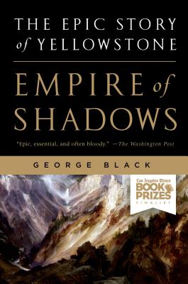 Empire of Shadows: The Epic Story of Yellowstone - Black, George, MD