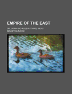 Empire of the East: Or, Japan and Russia at War, 1904-5